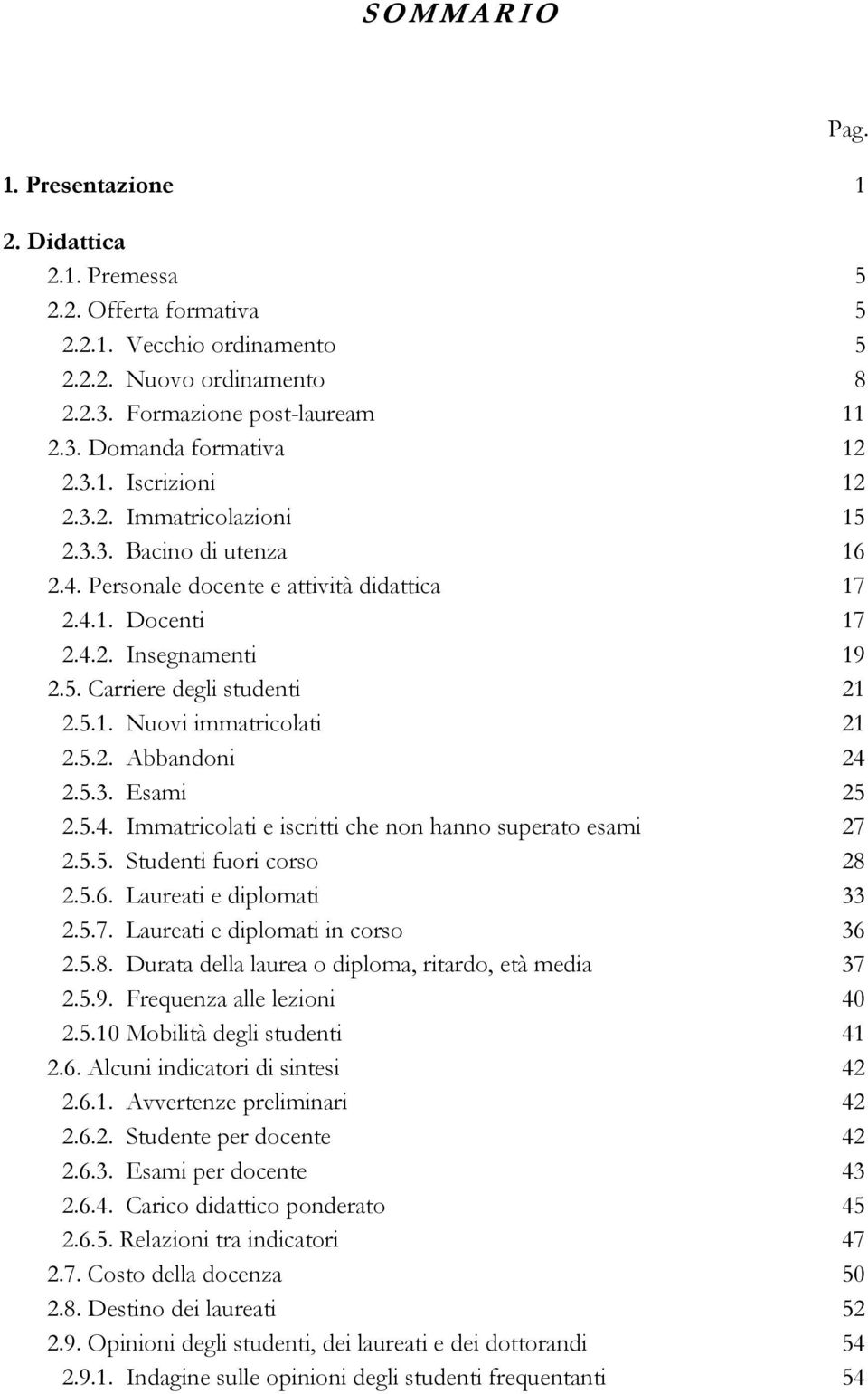 5.2. Abbandoni 24 2.5.3. Esami 25 2.5.4. Immatricolati e iscritti che non hanno superato esami 27 2.5.5. Studenti fuori corso 28 2.5.6. Laureati e diplomati 33 2.5.7. Laureati e diplomati in corso 36 2.