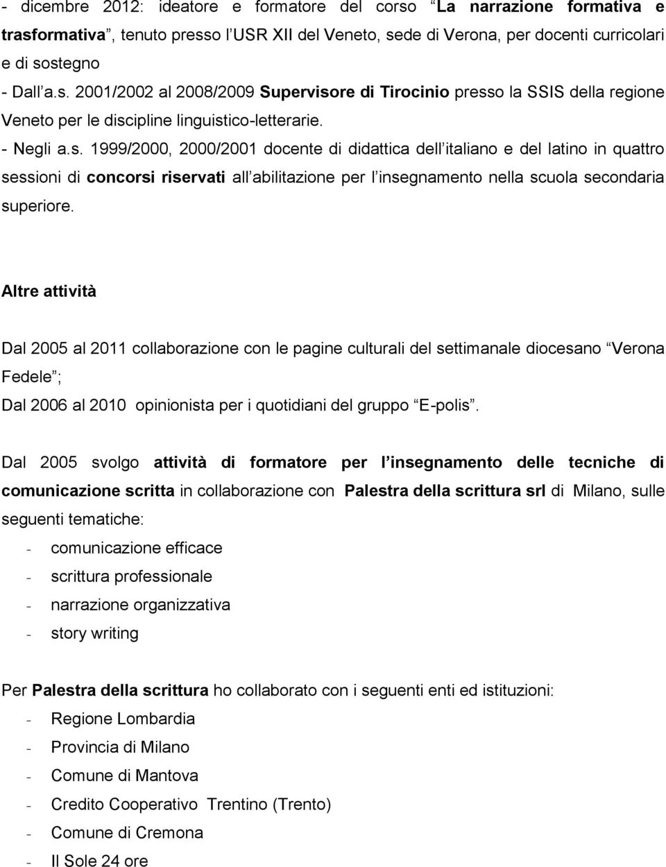 Altre attività Dal 2005 al 2011 collaborazione con le pagine culturali del settimanale diocesano Verona Fedele ; Dal 2006 al 2010 opinionista per i quotidiani del gruppo E-polis.