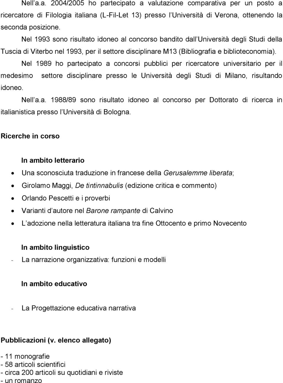 Nel 1989 ho partecipato a concorsi pubblici per ricercatore universitario per il medesimo settore disciplinare presso le Università degli Studi di Milano, risultando idoneo. Nell a.a. 1988/89 sono risultato idoneo al concorso per Dottorato di ricerca in italianistica presso l Università di Bologna.