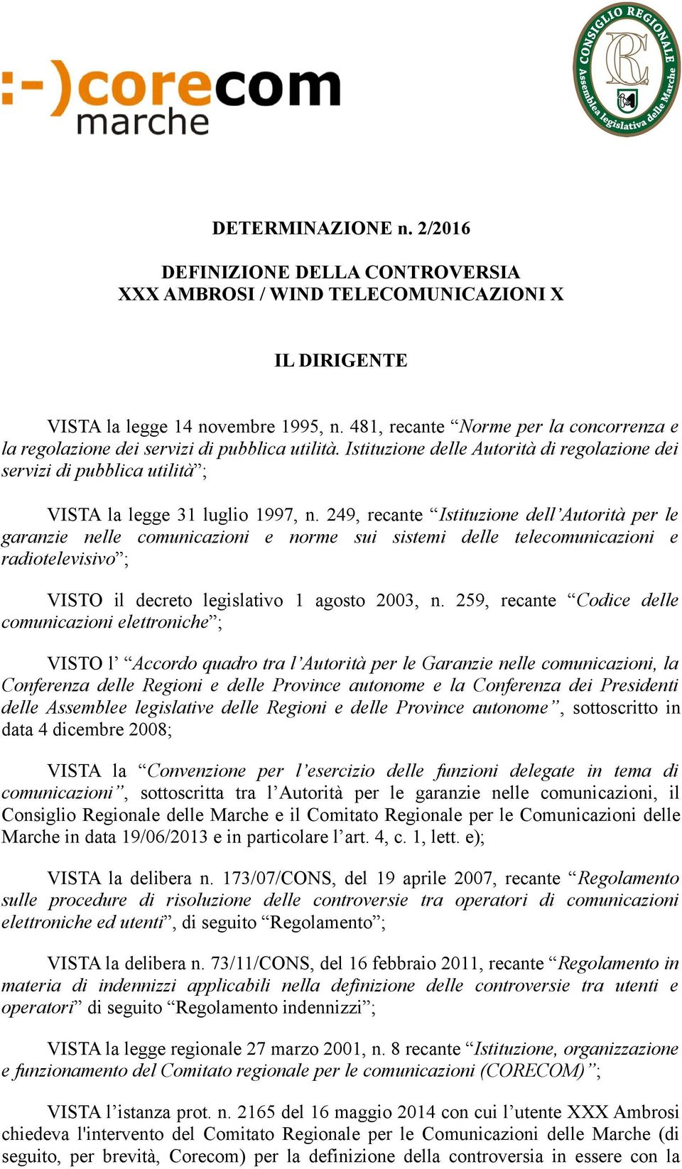 249, recante Istituzione dell Autorità per le garanzie nelle comunicazioni e norme sui sistemi delle telecomunicazioni e radiotelevisivo ; VISTO il decreto legislativo 1 agosto 2003, n.