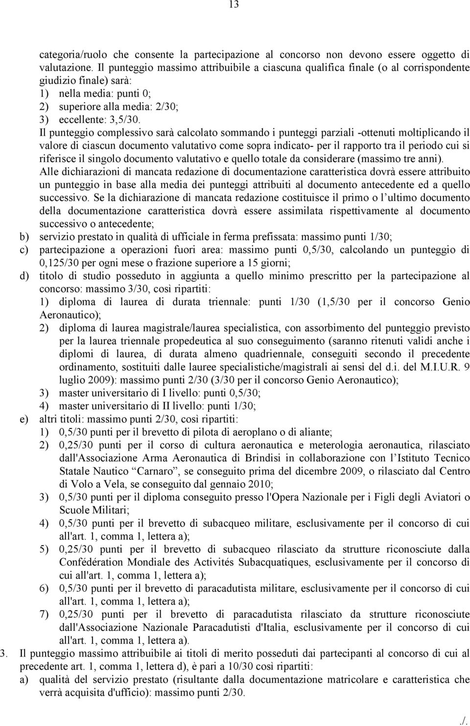 Il punteggio complessivo sarà calcolato sommando i punteggi parziali -ottenuti moltiplicando il valore di ciascun documento valutativo come sopra indicato- per il rapporto tra il periodo cui si