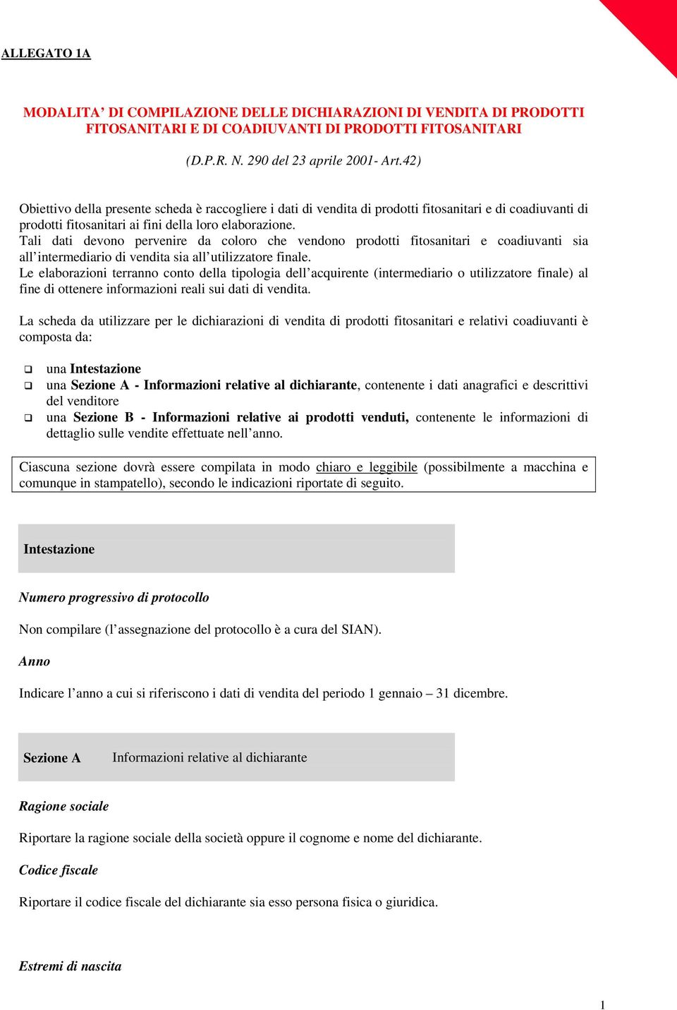 Tali dati devono pervenire da coloro che vendono prodotti fitosanitari e coadiuvanti sia all intermediario di vendita sia all utilizzatore finale.