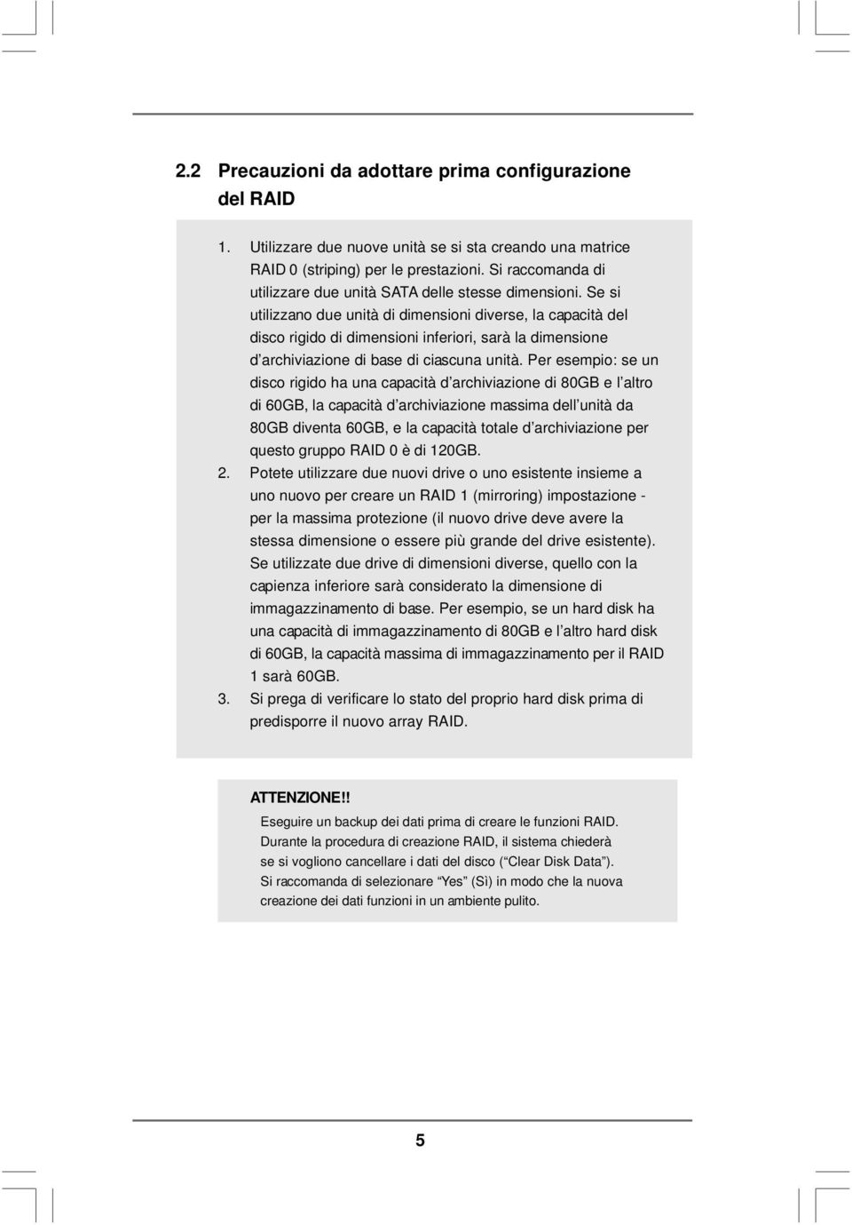 Se si utilizzano due unità di dimensioni diverse, la capacità del disco rigido di dimensioni inferiori, sarà la dimensione d archiviazione di base di ciascuna unità.