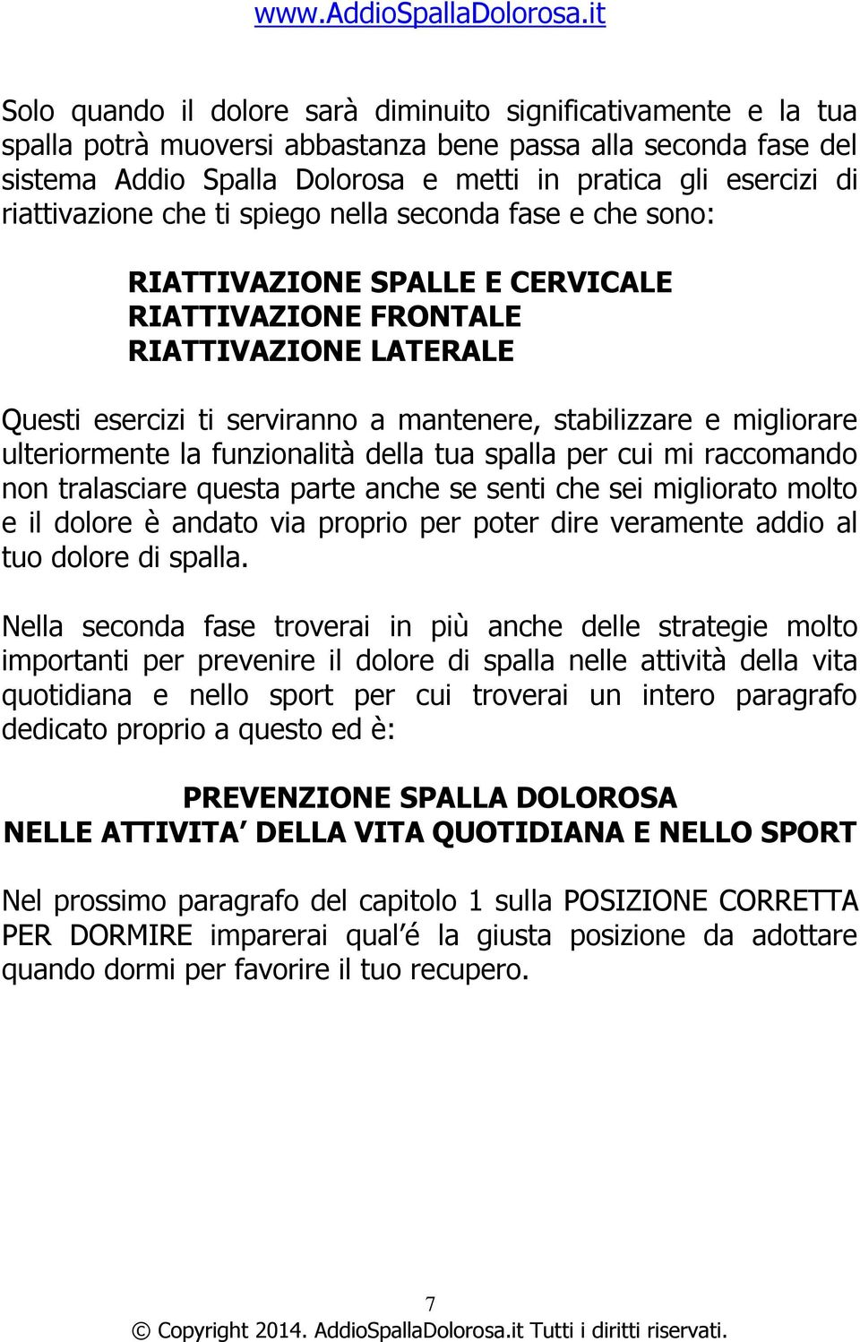 migliorare ulteriormente la funzionalità della tua spalla per cui mi raccomando non tralasciare questa parte anche se senti che sei migliorato molto e il dolore è andato via proprio per poter dire