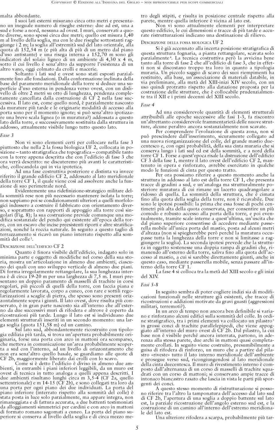 lato orientale, alla quota di 152,54 m (e più alta di più di un metro dal piano d uso antistante) e una risega interna a 152,70 m sono gli indicatori del solaio ligneo di un ambiente di 4,30 x 4 m,