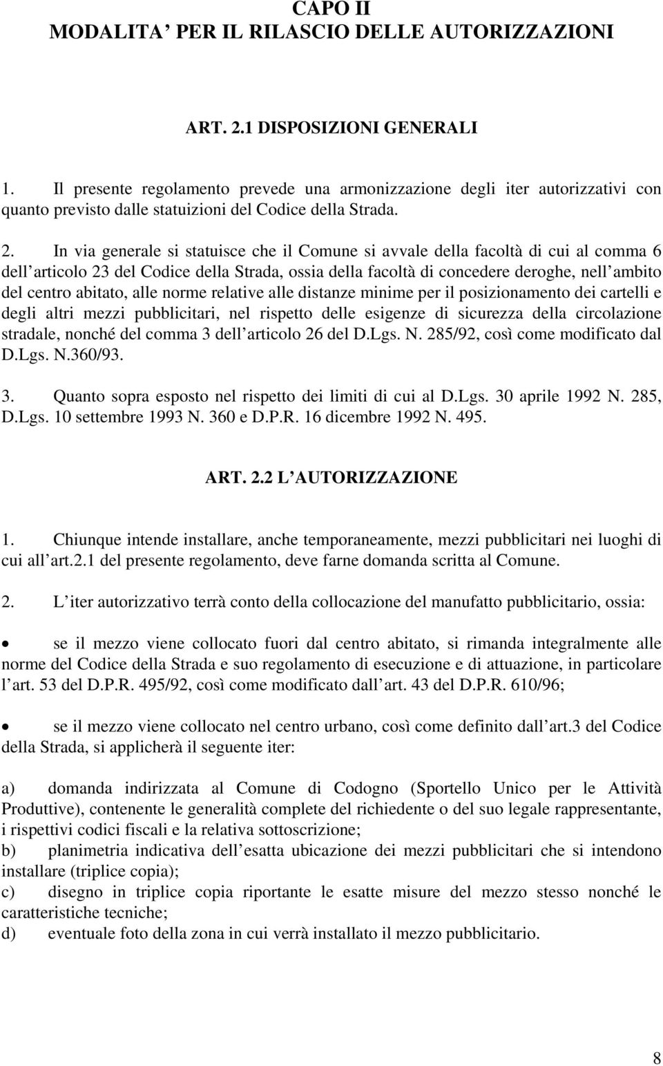 In via generale si statuisce che il Comune si avvale della facoltà di cui al comma 6 dell articolo 23 del Codice della Strada, ossia della facoltà di concedere deroghe, nell ambito del centro