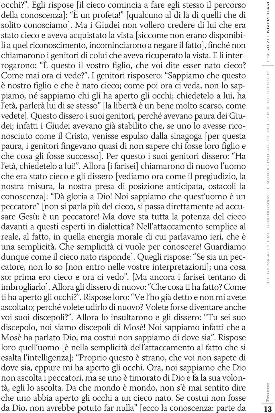 genitori di colui che aveva ricuperato la vista. E li interrogarono: È questo il vostro figlio, che voi dite esser nato cieco? Come mai ora ci vede?