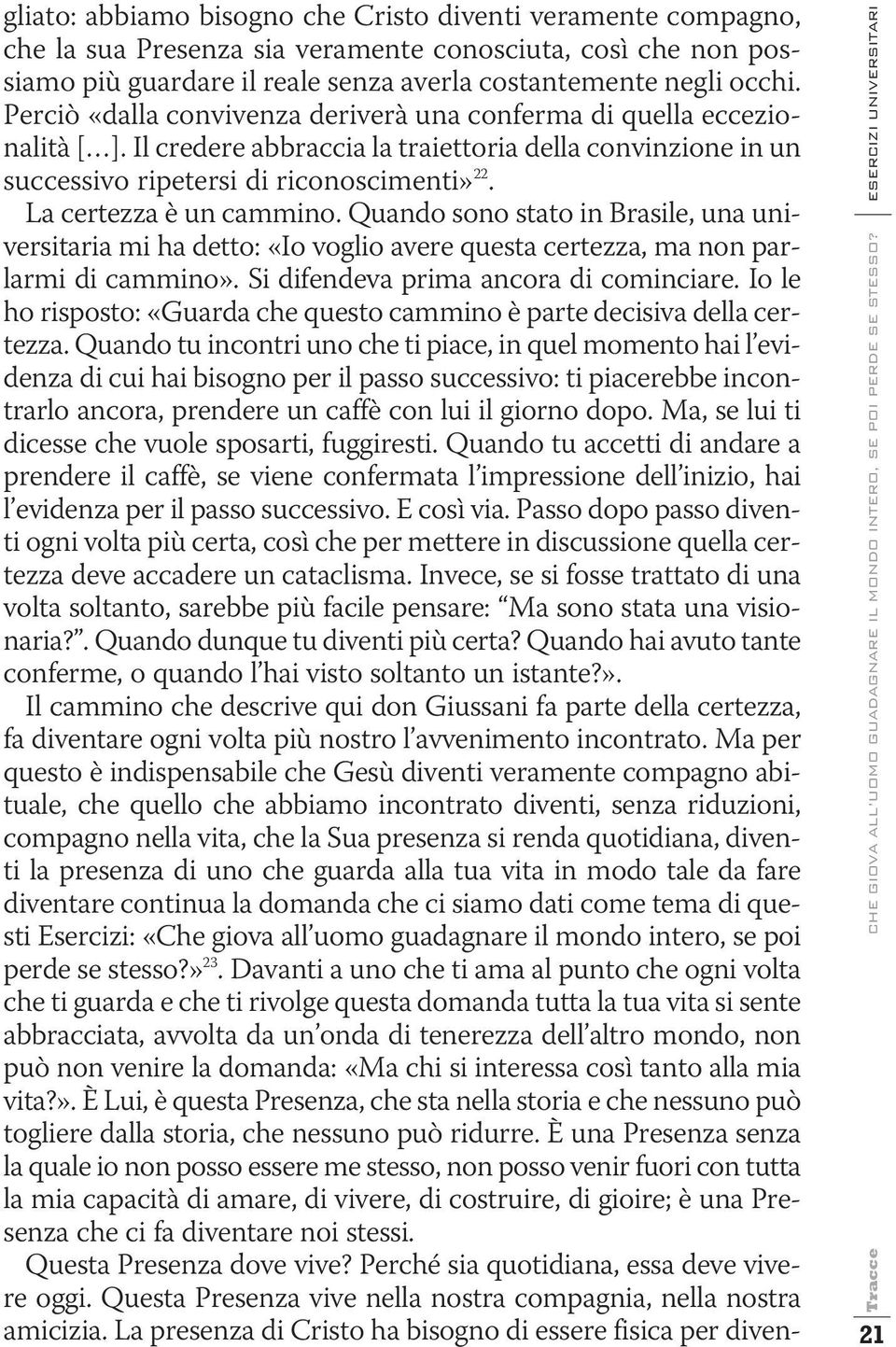 La certezza è un cammino. Quando sono stato in Brasile, una universitaria mi ha detto: «Io voglio avere questa certezza, ma non parlarmi di cammino». Si difendeva prima ancora di cominciare.