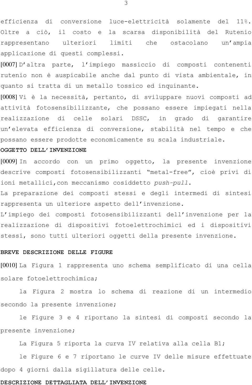 [0007] D altra parte, l impiego massiccio di composti contenenti rutenio non è auspicabile anche dal punto di vista ambientale, in quanto si tratta di un metallo tossico ed inquinante.