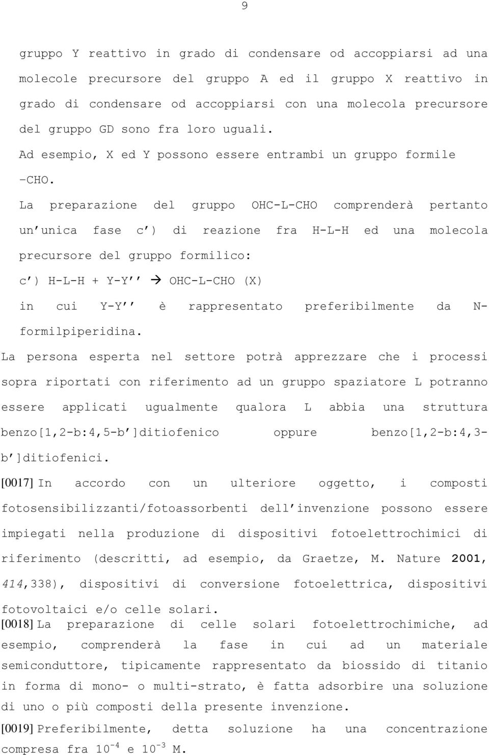 La preparazione del gruppo HC-L-CH comprenderà pertanto un unica fase c ) di reazione fra H-L-H ed una molecola precursore del gruppo formilico: c ) H-L-H + Y-Y HC-L-CH (X) in cui Y-Y è rappresentato