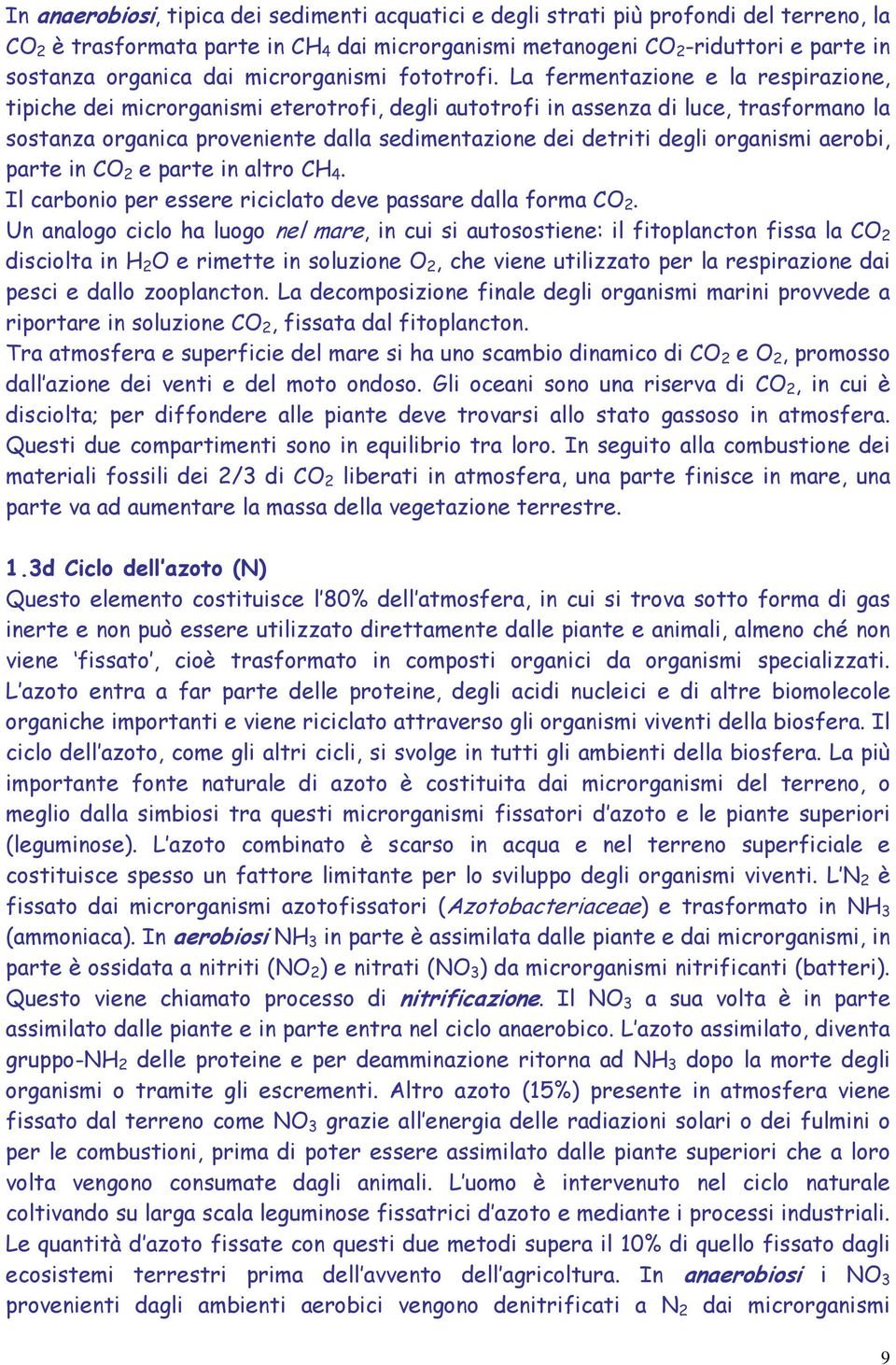 La fermentazione e la respirazione, tipiche dei microrganismi eterotrofi, degli autotrofi in assenza di luce, trasformano la sostanza organica proveniente dalla sedimentazione dei detriti degli