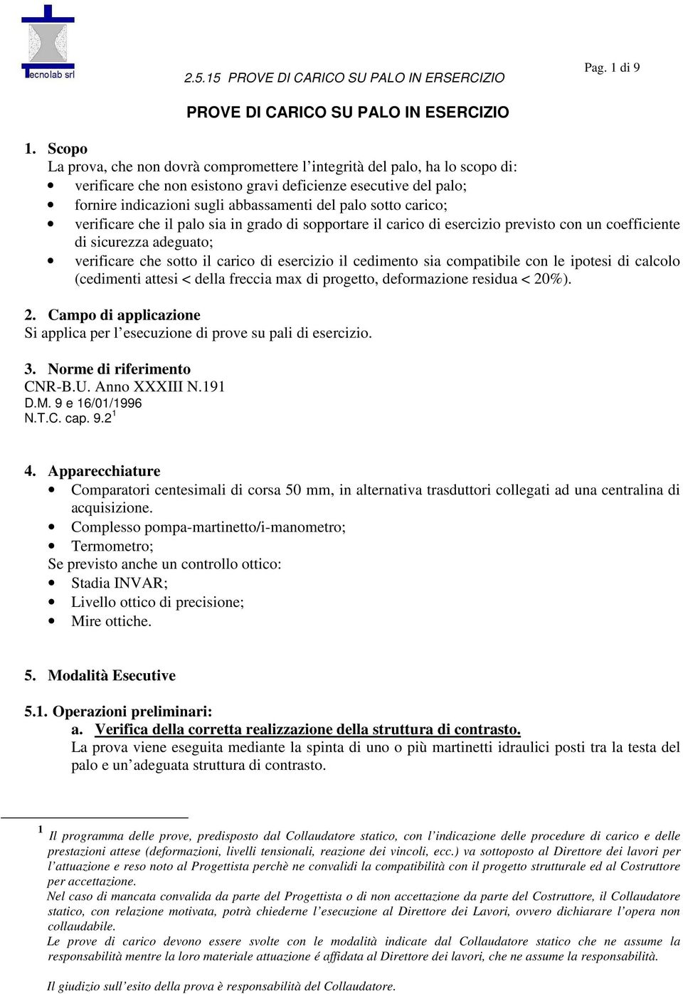 sotto carico; verificare che il palo sia in grado di sopportare il carico di esercizio previsto con un coefficiente di sicurezza adeguato; verificare che sotto il carico di esercizio il cedimento sia