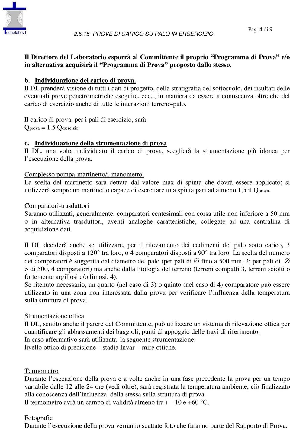 ., in maniera da essere a conoscenza oltre che del carico di esercizio anche di tutte le interazioni terreno-palo. Il carico di prova, per i pali di esercizio, sarà: Qprova = 1.5 Qesercizio c.