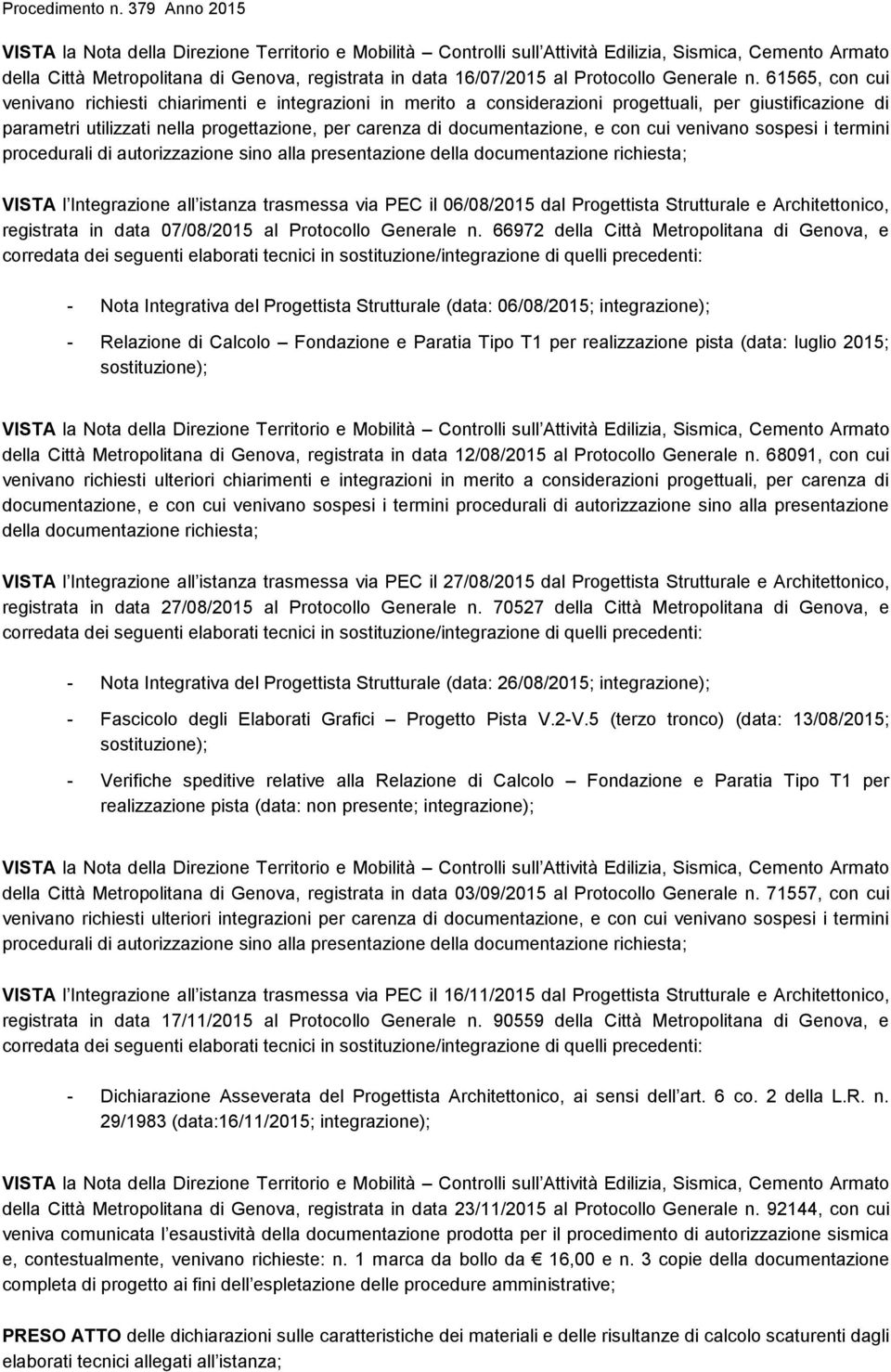 e con cui venivano sospesi i termini procedurali di autorizzazione sino alla presentazione della documentazione richiesta; VISTA l Integrazione all istanza trasmessa via PEC il 06/08/2015 dal