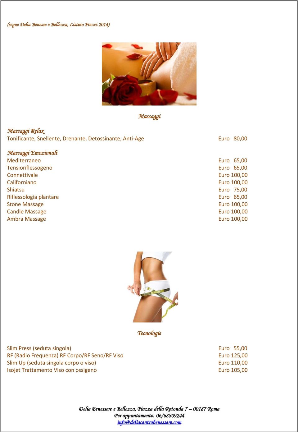 Massage Euro 100,00 Ambra Massage Euro 100,00 Tecnologie Slim Press (seduta singola) Euro 55,00 RF (Radio Frequenza) RF Corpo/RF Seno/RF Viso Euro 125,00 Slim Up (seduta singola