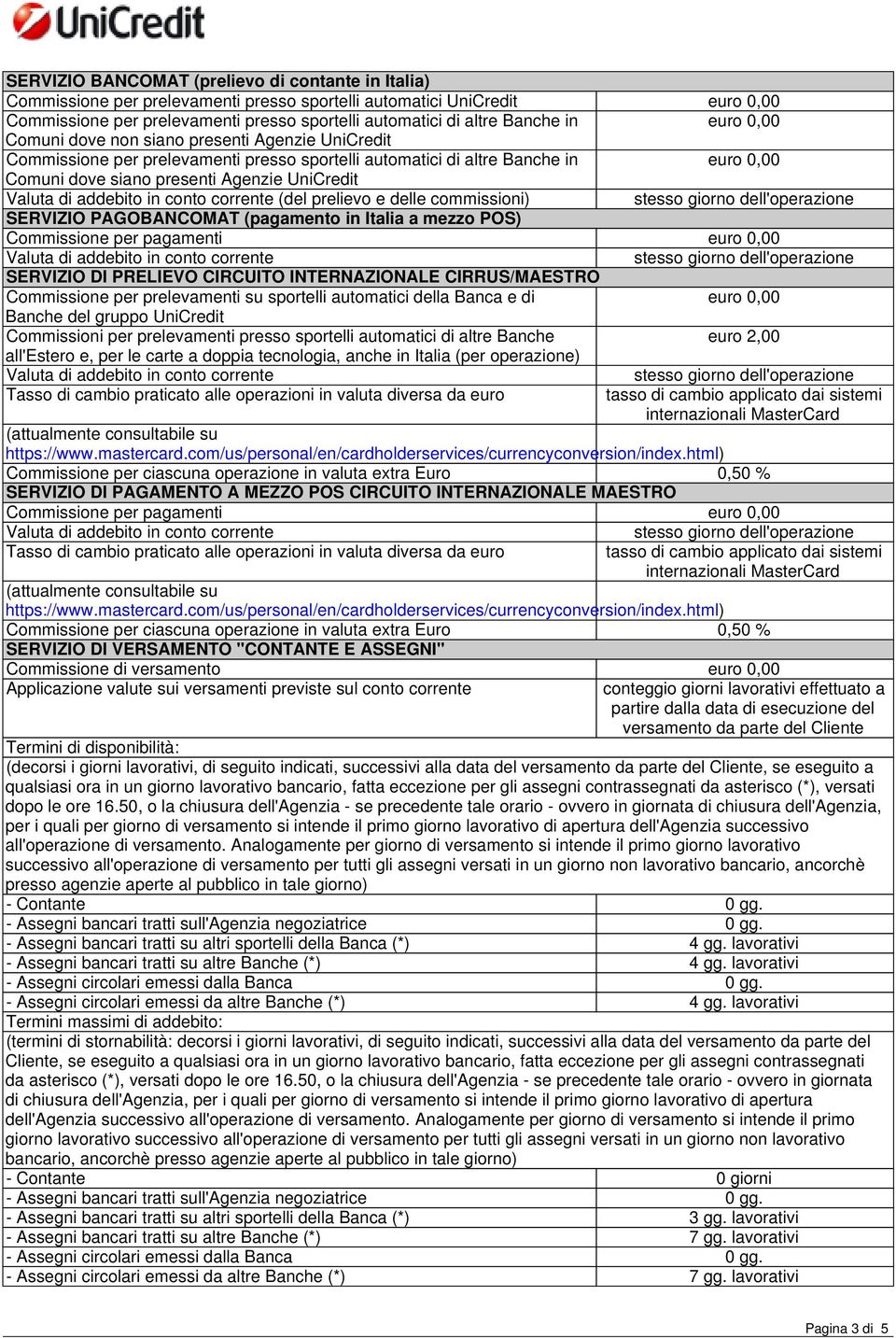 commissioni) SERVIZIO PAGOBANCOMAT (pagamento in Italia a mezzo POS) Commissione per pagamenti SERVIZIO DI PRELIEVO CIRCUITO INTERNAZIONALE CIRRUS/MAESTRO Commissione per prelevamenti su sportelli