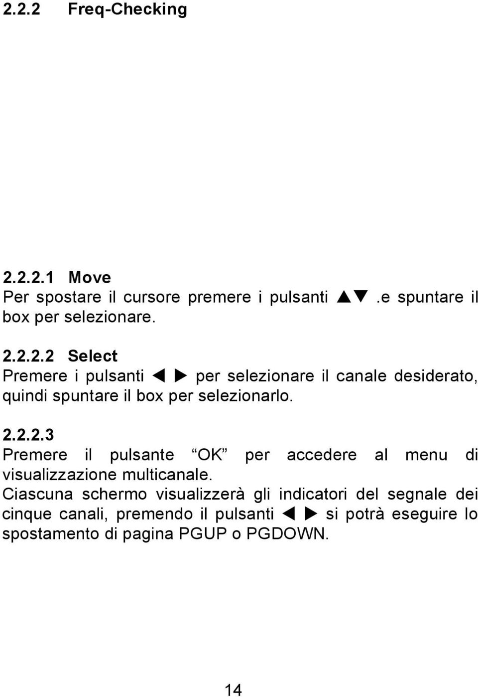 Ciascuna schermo visualizzerà gli indicatori del segnale dei cinque canali, premendo il pulsanti si potrà eseguire