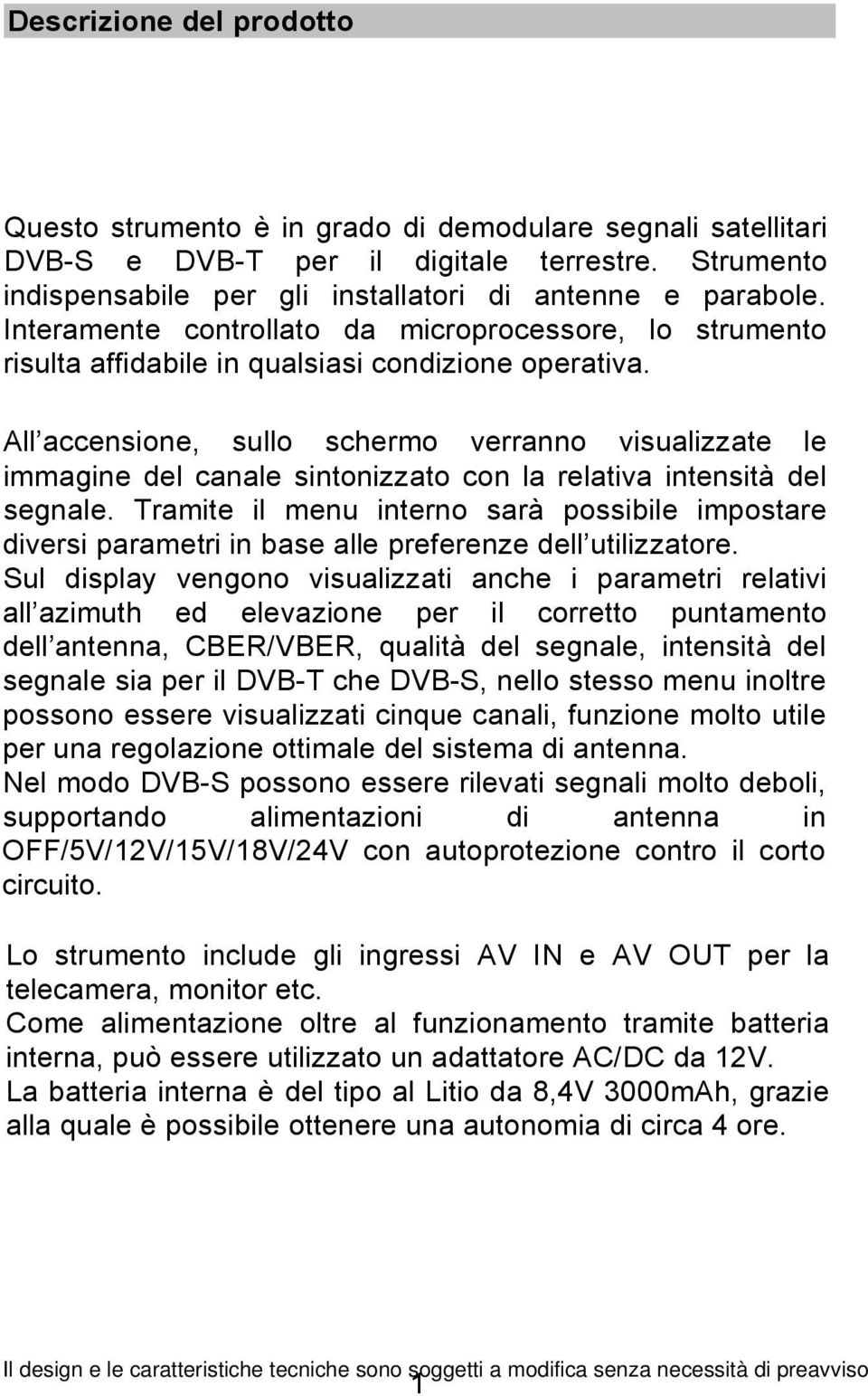 All accensione, sullo schermo verranno visualizzate le immagine del canale sintonizzato con la relativa intensità del segnale.