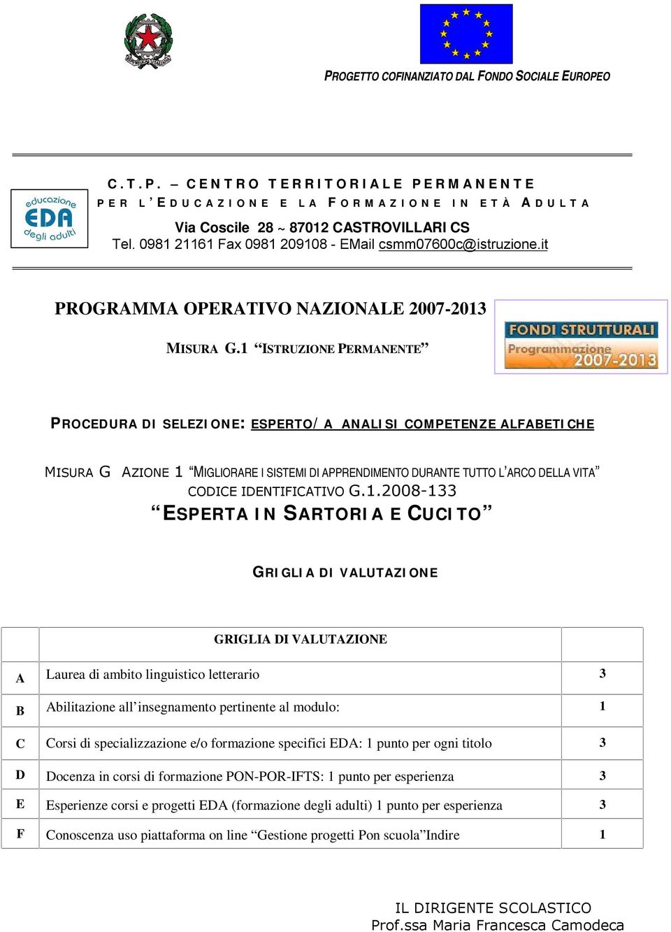 specifici EDA: 1 punto per ogni titolo 3 D Docenza in corsi di formazione PON-POR-IFTS: 1 punto per esperienza 3 E Esperienze corsi