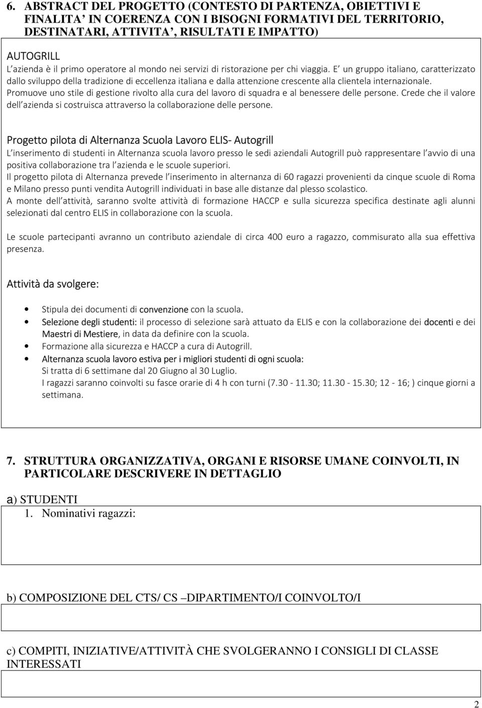 E un gruppo italiano, caratterizzato dallo sviluppo della tradizione di eccellenza italiana e dalla attenzione crescente alla clientela internazionale.