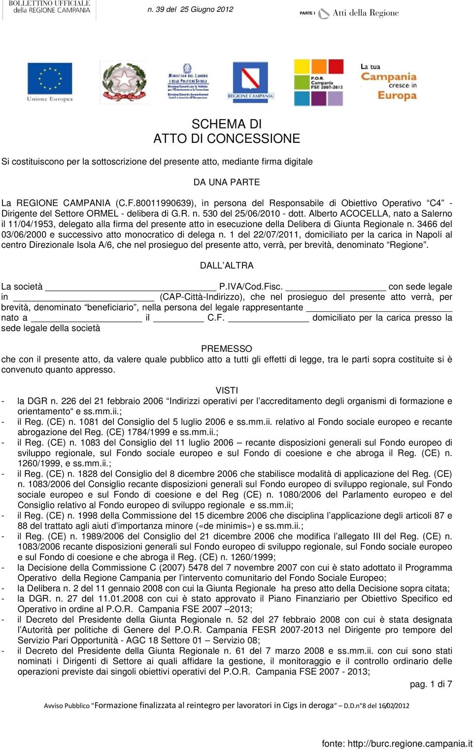 Alberto ACOCELLA, nato a Salerno il 11/04/1953, delegato alla firma del presente atto in esecuzione della Delibera di Giunta Regionale n. 3466 del 03/06/2000 e successivo atto monocratico di delega n.