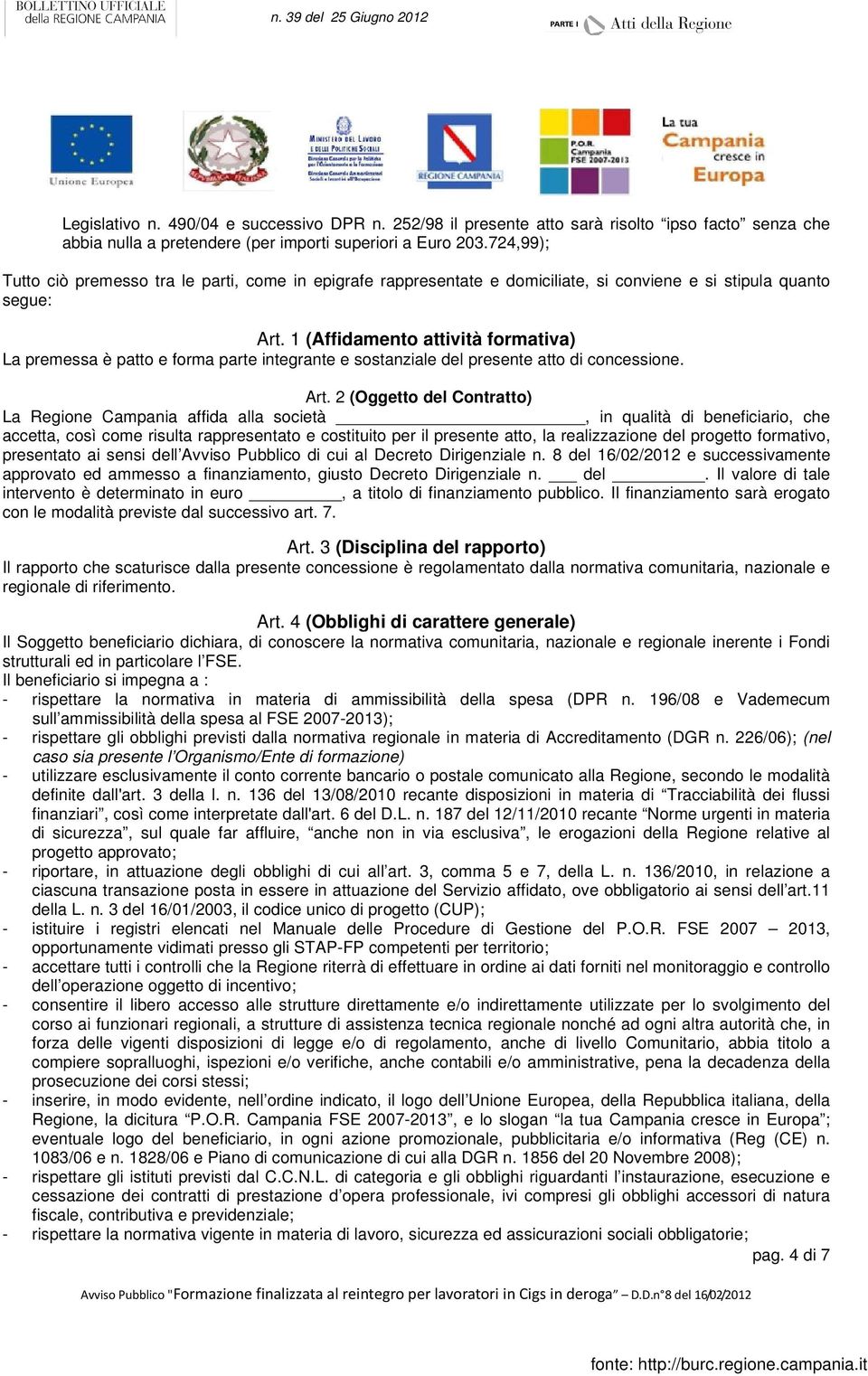 1 (Affidamento attività formativa) La premessa è patto e forma parte integrante e sostanziale del presente atto di concessione. Art.