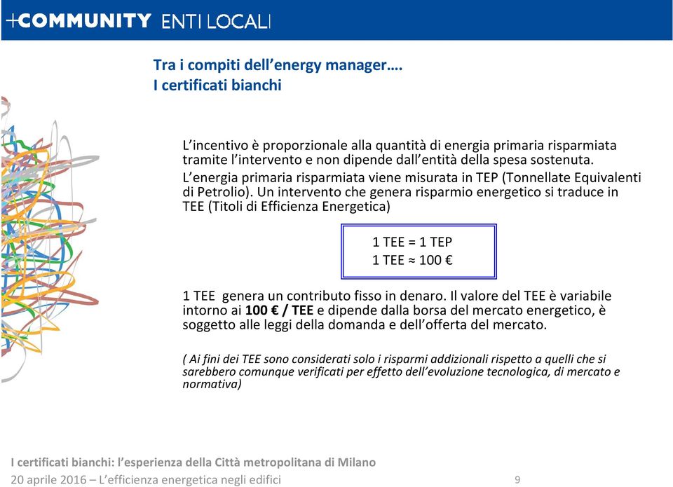 Un intervento che genera risparmio energetico si traduce in TEE (Titoli di Efficienza Energetica) 1 TEE = 1 TEP 1 TEE 100 1 TEE genera un contributo fisso in denaro.