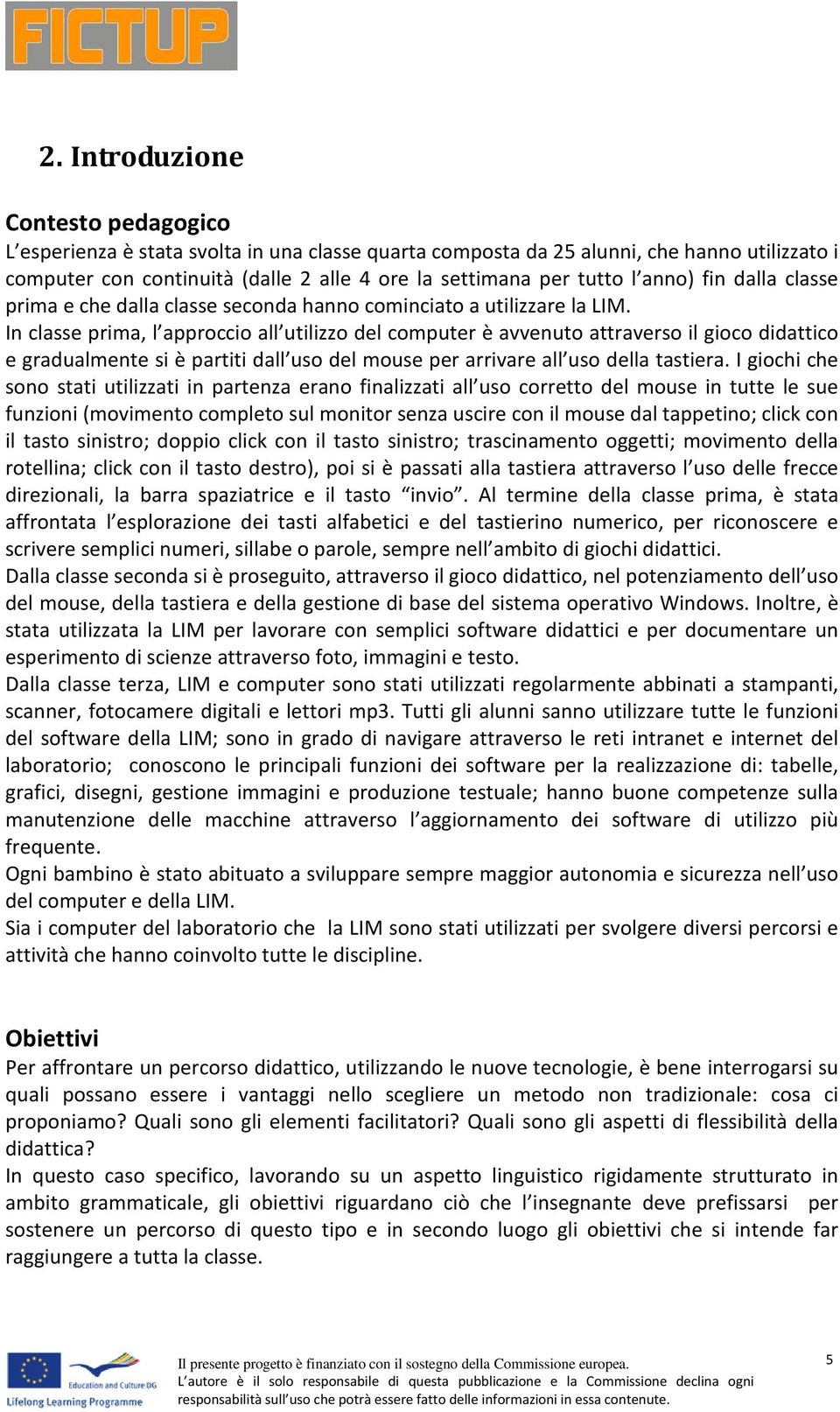 In classe prima, l apprcci all utilizz del cmputer è avvenut attravers il gic didattic e gradualmente si è partiti dall us del muse per arrivare all us della tastiera.