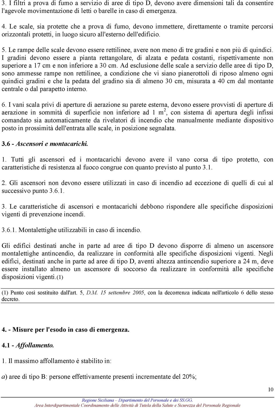 Le rampe delle scale devono essere rettilinee, avere non meno di tre gradini e non più di quindici.