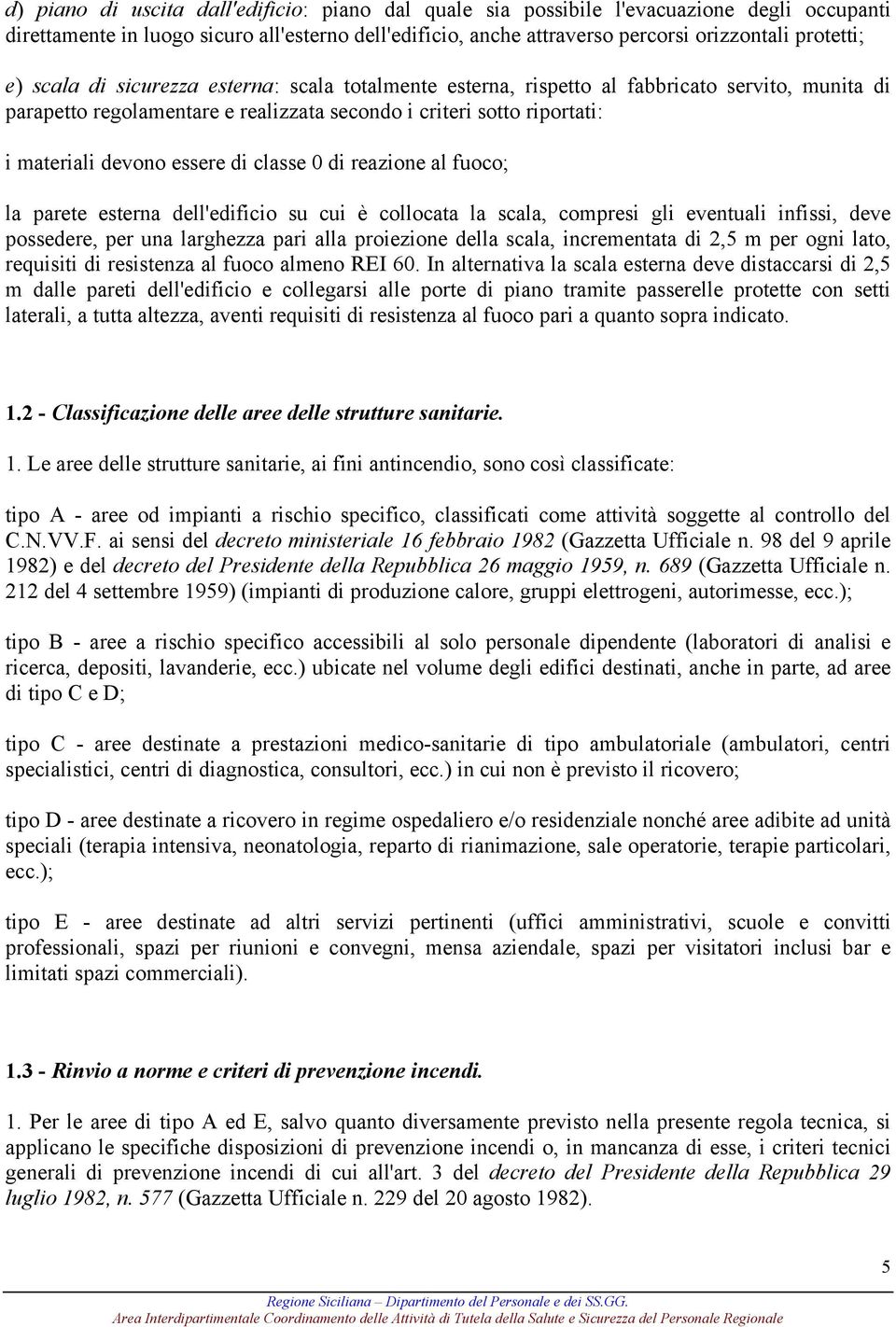 classe 0 di reazione al fuoco; la parete esterna dell'edificio su cui è collocata la scala, compresi gli eventuali infissi, deve possedere, per una larghezza pari alla proiezione della scala,