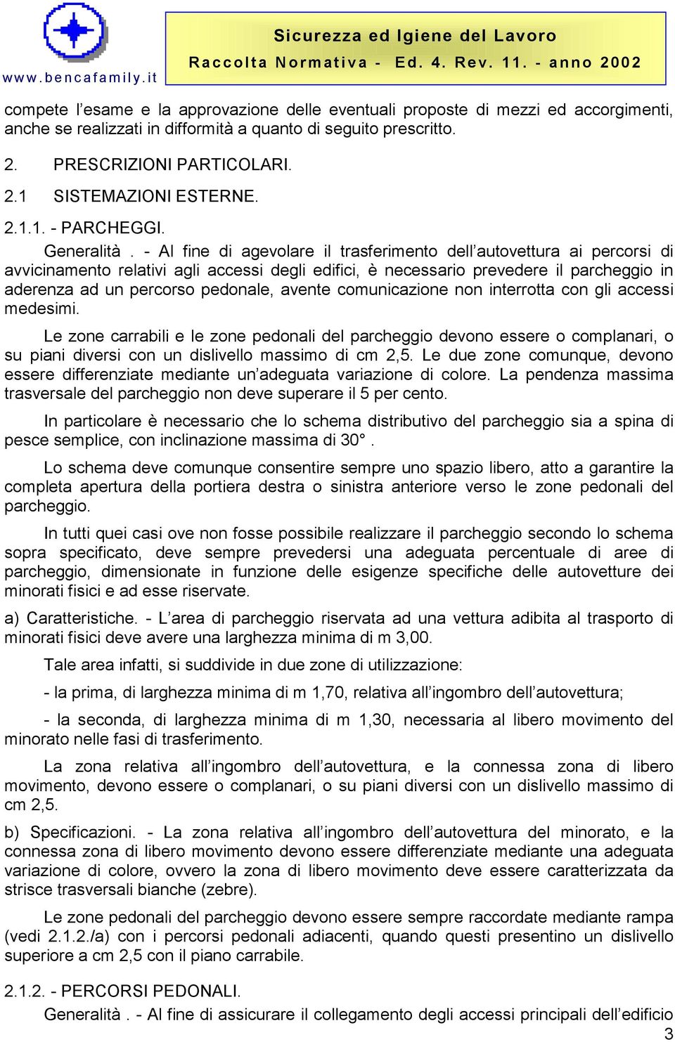 - Al fine di agevolare il trasferimento dell autovettura ai percorsi di avvicinamento relativi agli accessi degli edifici, è necessario prevedere il parcheggio in aderenza ad un percorso pedonale,