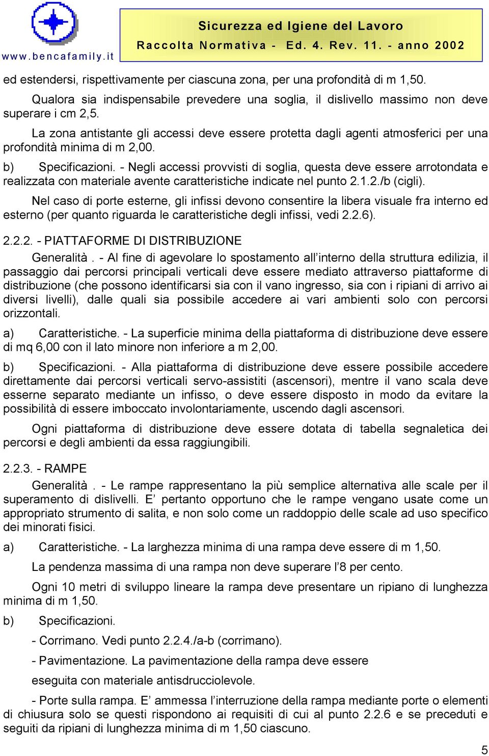 - Negli accessi provvisti di soglia, questa deve essere arrotondata e realizzata con materiale avente caratteristiche indicate nel punto 2.1.2./b (cigli).