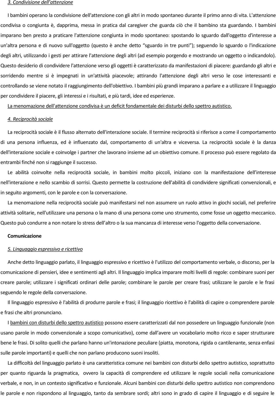 I bambini imparano ben presto a praticare l'attenzione congiunta in modo spontaneo: spostando lo sguardo dall'oggetto d'interesse a un'altra persona e di nuovo sull'oggetto (questo è anche detto