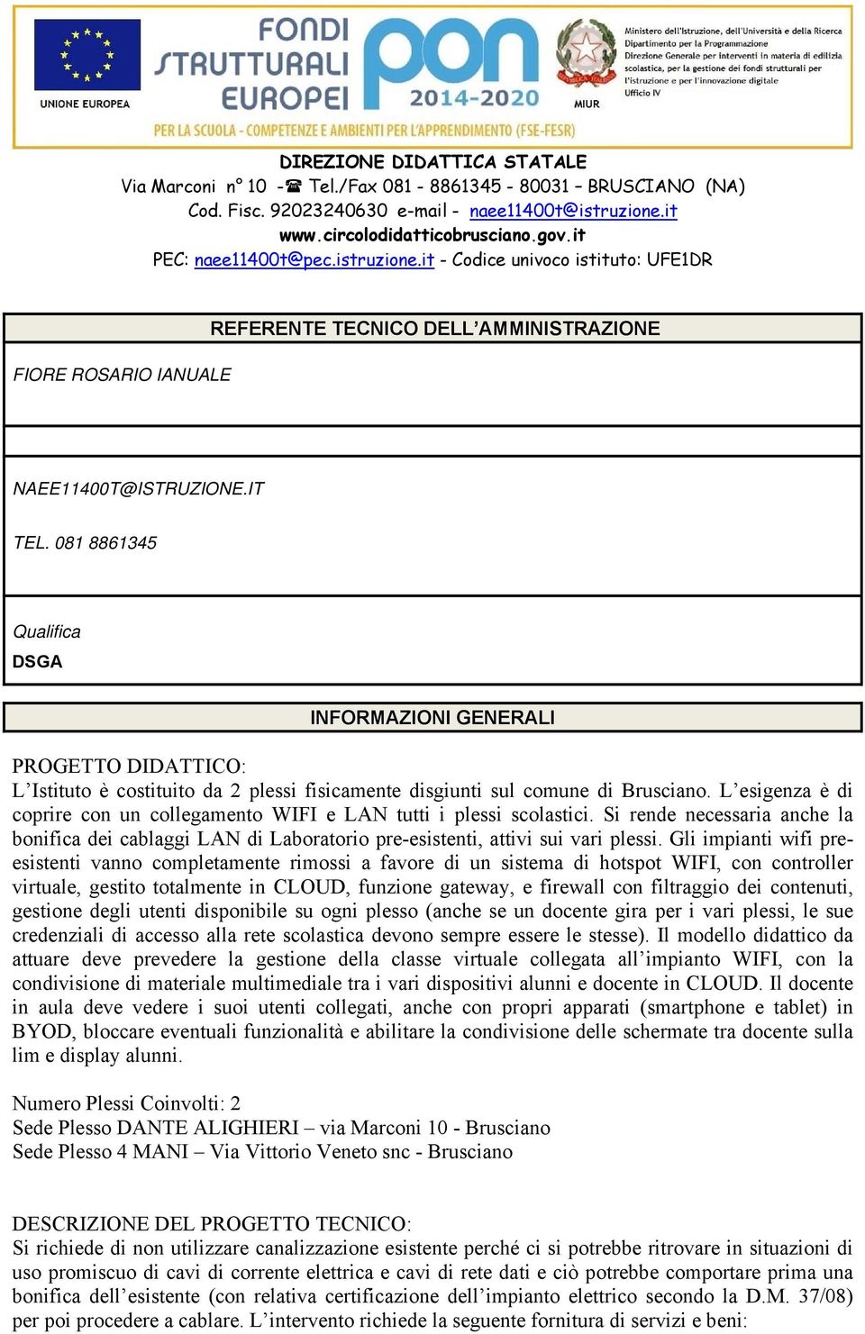 L esigenza è di coprire con un collegamento WIFI e LAN tutti i plessi scolastici. Si rende necessaria anche la bonifica dei cablaggi LAN di Laboratorio pre-esistenti, attivi sui vari plessi.