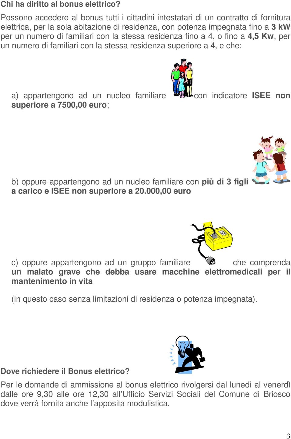 la stessa residenza fino a 4, o fino a 4,5 Kw, per un numero di familiari con la stessa residenza superiore a 4, e che: a) appartengono ad un nucleo familiare con indicatore ISEE non superiore a