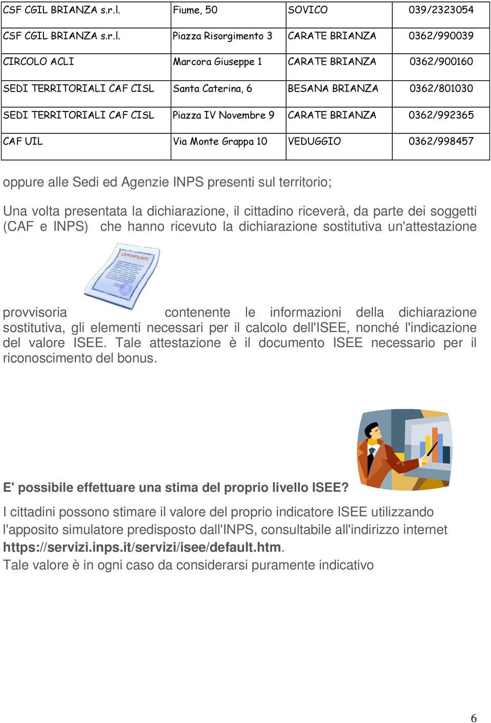 sostitutiva un'attestazione provvisoria contenente le informazioni della dichiarazione sostitutiva, gli elementi necessari per il calcolo dell'isee, nonché l'indicazione del valore ISEE.