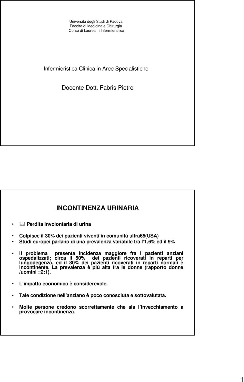 Il problema presenta incidenza maggiore fra i pazienti anziani ospedalizzati; circa il 50% dei pazienti ricoverati in reparti per lungodegenza, ed il 30% dei pazienti ricoverati in reparti normali è