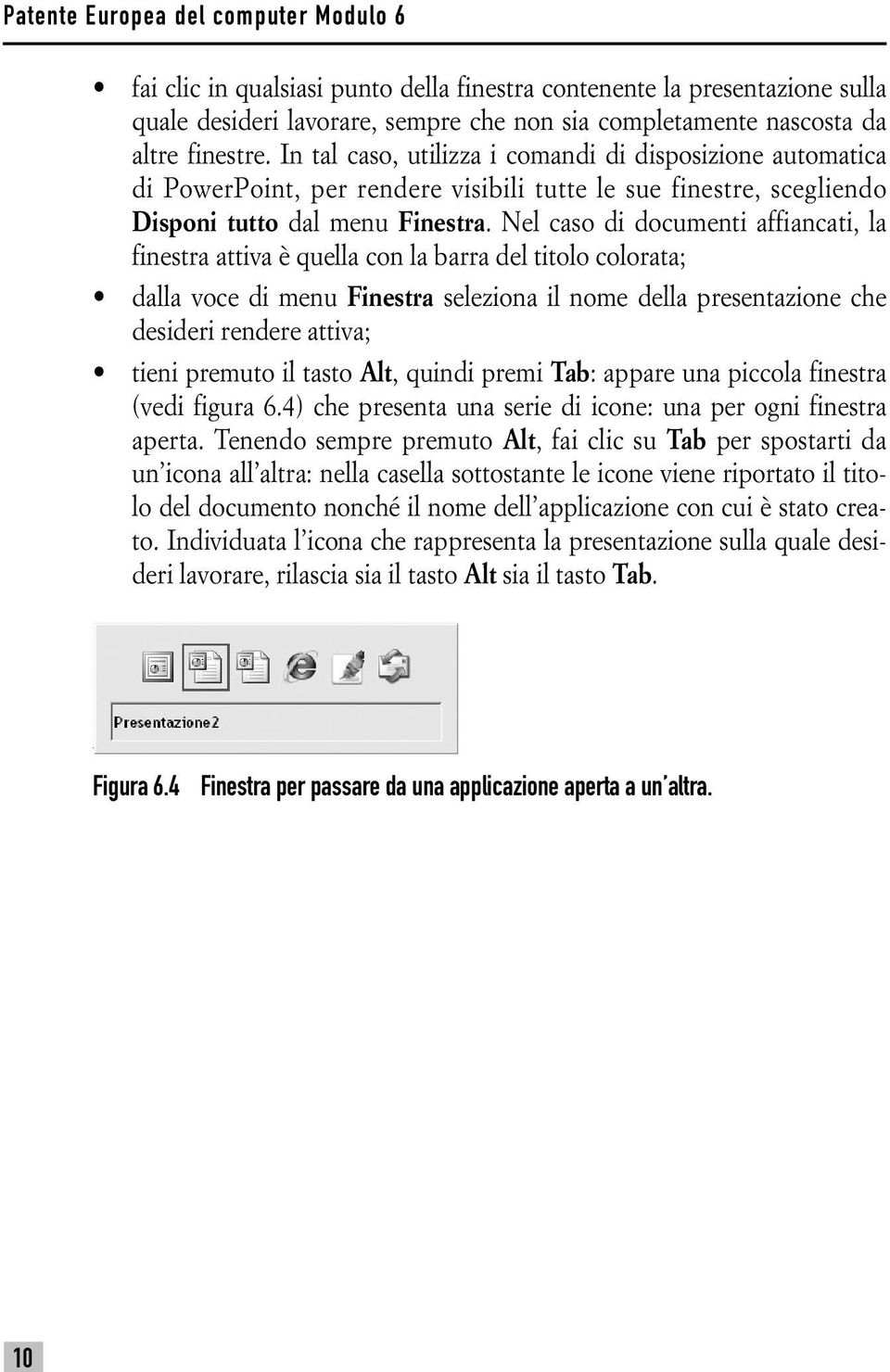 Nel caso di documenti affiancati, la finestra attiva è quella con la barra del titolo colorata; dalla voce di menu Finestra seleziona il nome della presentazione che desideri rendere attiva; tieni