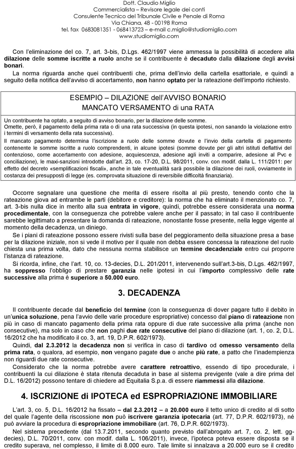 La norma riguarda anche quei contribuenti che, prima dell invio della cartella esattoriale, e quindi a seguito della notifica dell avviso di accertamento, non hanno optato per la rateazione dell