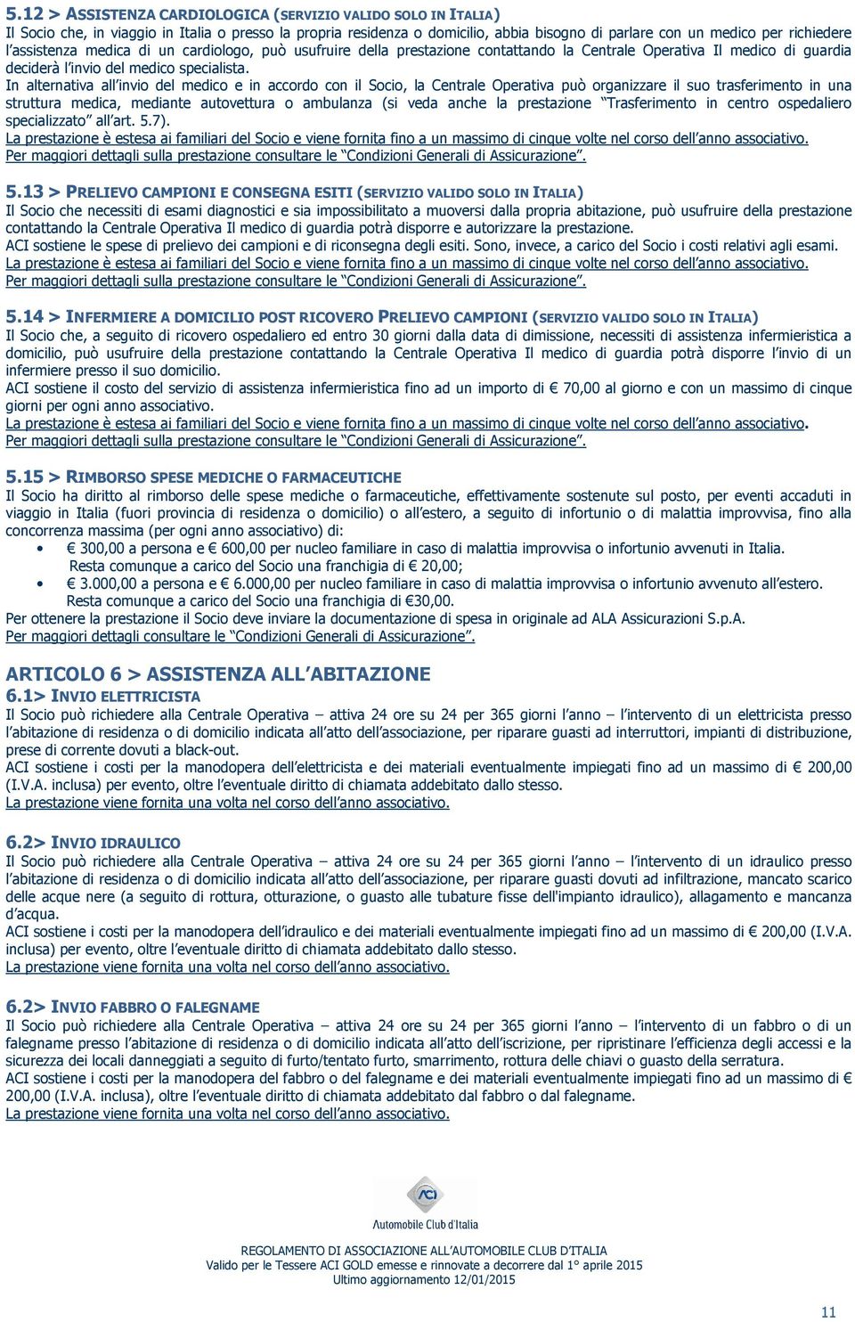 In alternativa all invio del medico e in accordo con il Socio, la Centrale Operativa può organizzare il suo trasferimento in una struttura medica, mediante autovettura o ambulanza (si veda anche la