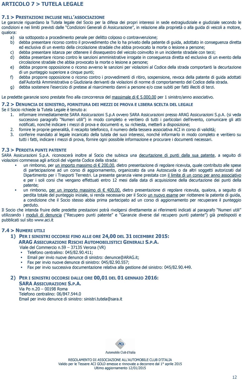 previsti dalle Condizioni Generali di Assicurazione, in relazione alla proprietà o alla guida di veicoli a motore, qualora: a) sia sottoposto a procedimento penale per delitto colposo o