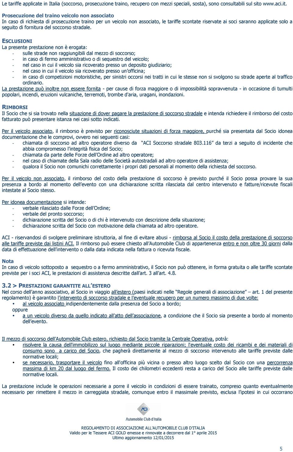 Prosecuzione del traino veicolo non associato In caso di richiesta di prosecuzione traino per un veicolo non associato, le tariffe scontate riservate ai soci saranno applicate solo a seguito di