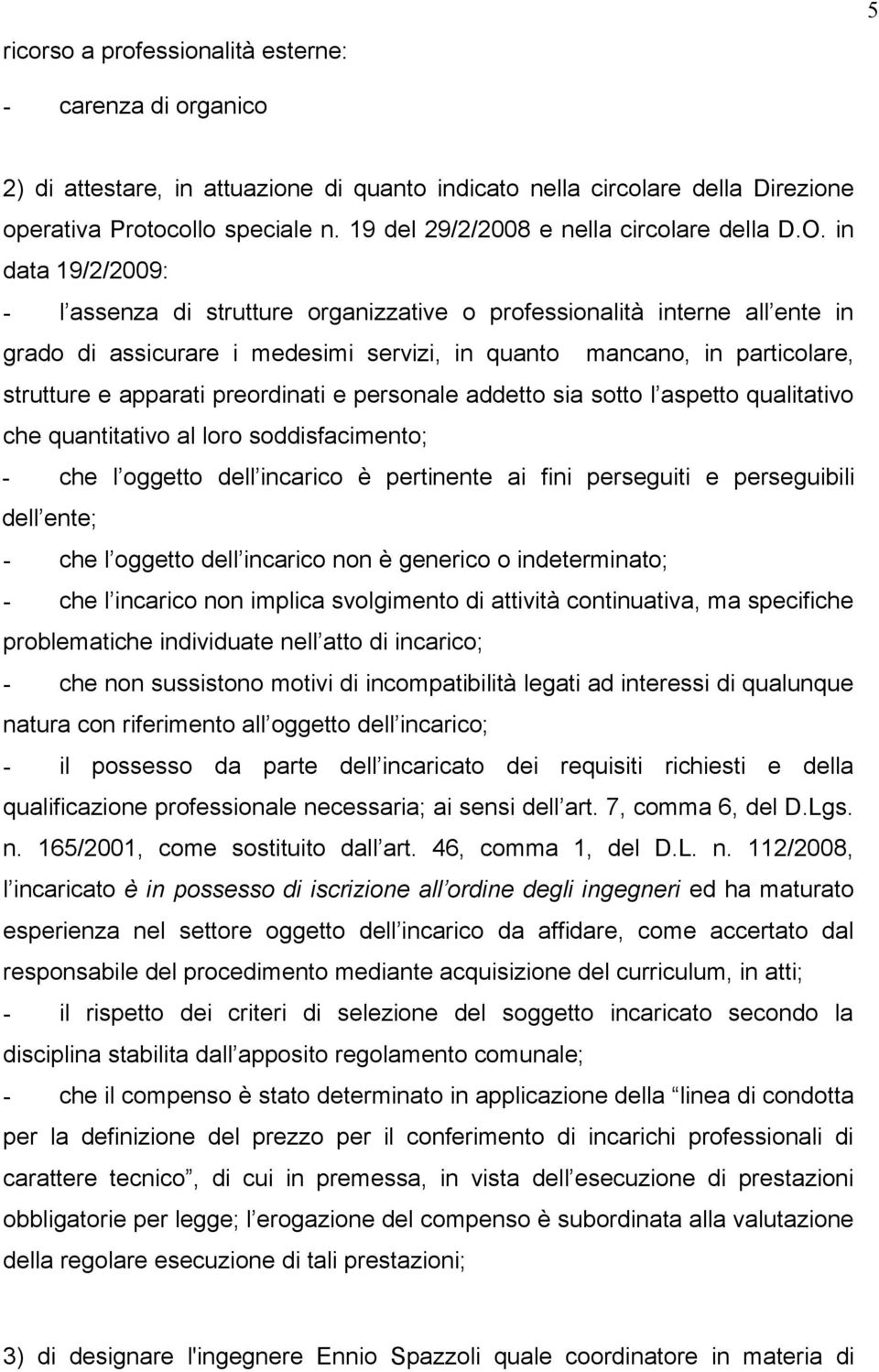 in data 19/2/2009: - l assenza di strutture organizzative o professionalità interne all ente in grado di assicurare i medesimi servizi, in quanto mancano, in particolare, strutture e apparati