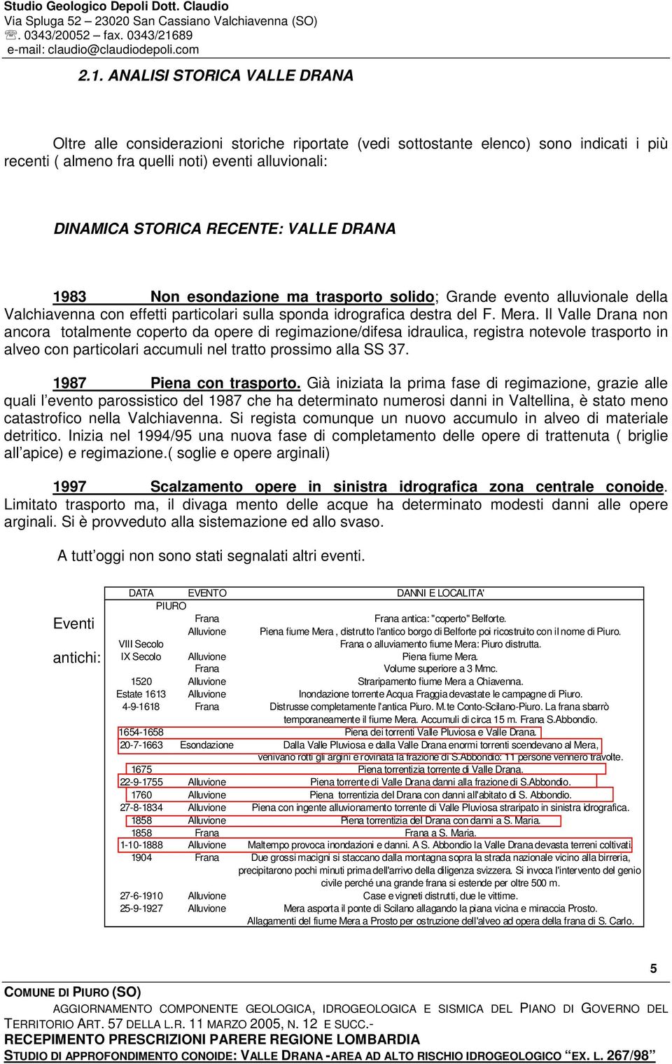 Il Valle Drana non ancora totalmente coperto da opere di regimazione/difesa idraulica, registra notevole trasporto in alveo con particolari accumuli nel tratto prossimo alla SS 37.