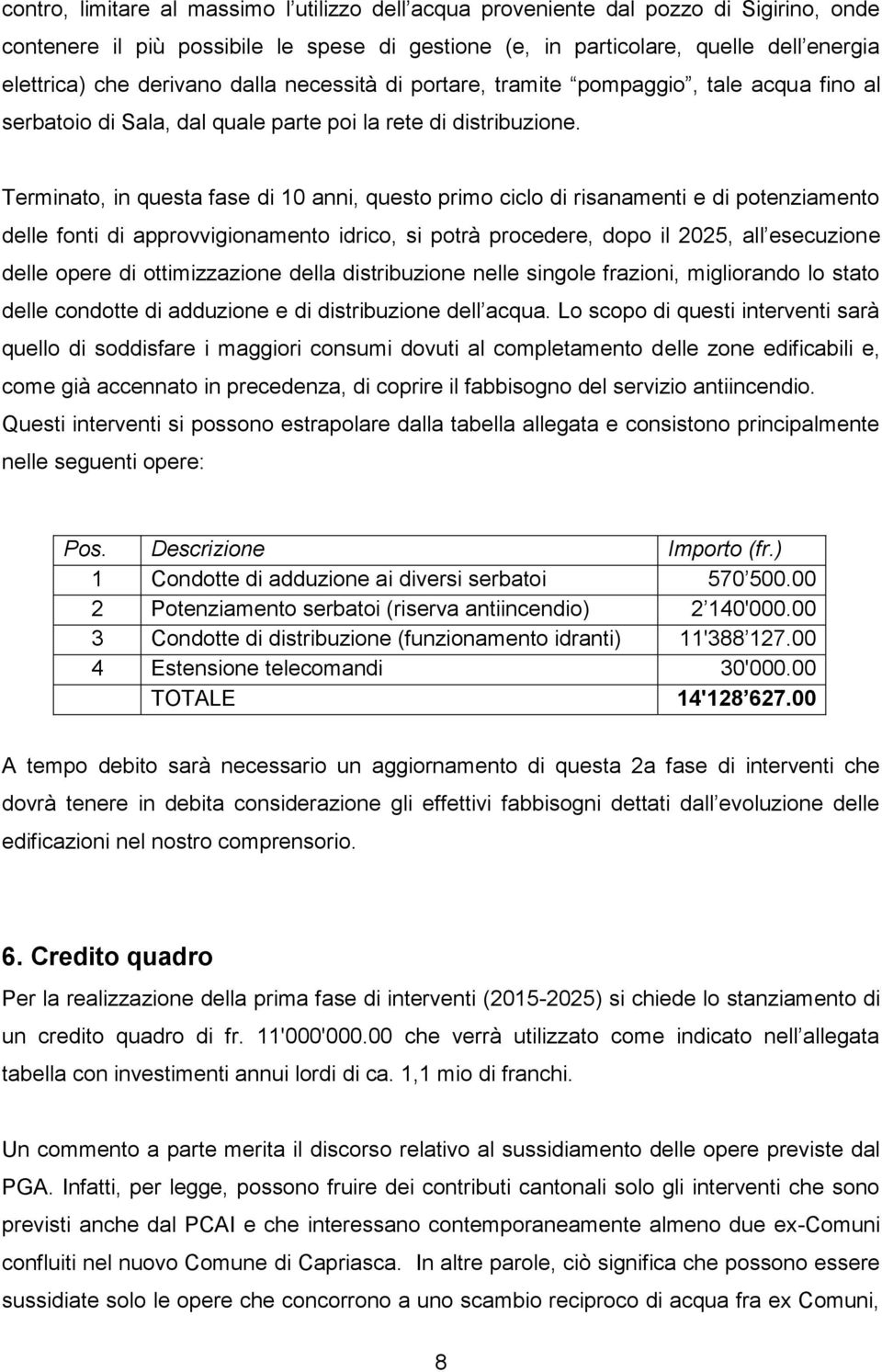 Terminato, in questa fase di 10 anni, questo primo ciclo di risanamenti e di potenziamento delle fonti di approvvigionamento idrico, si potrà procedere, dopo il 2025, all esecuzione delle opere di