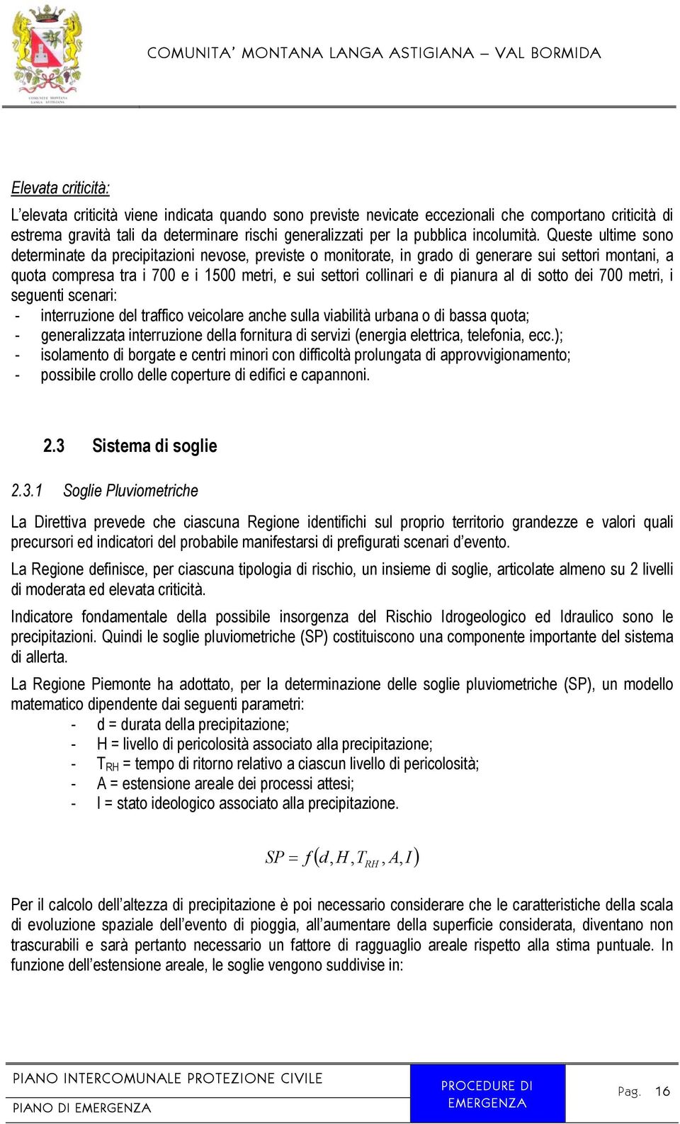 Queste ultime sono determinate da precipitazioni nevose, previste o monitorate, in grado di generare sui settori montani, a quota compresa tra i 700 e i 1500 metri, e sui settori collinari e di