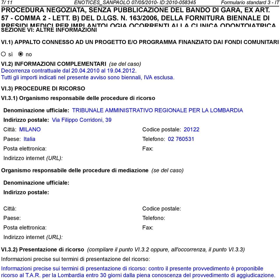 3) PROCEDURE DI RICORSO VI.3.1) Organismo responsabile delle procedure di ricorso Deminazione ufficiale: TRIBUNALE AMMINISTRATIVO REGIONALE PER LA LOMBARDIA Indirizzo postale: Via Filippo Corridoni,