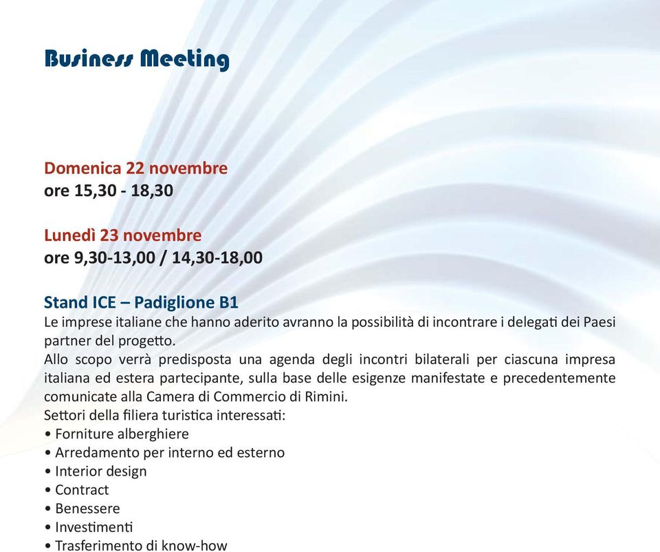 Allo scopo verrà predisposta una agenda degli incontri bilaterali per ciascuna impresa italiana ed estera partecipante, sulla base delle esigenze manifestate e