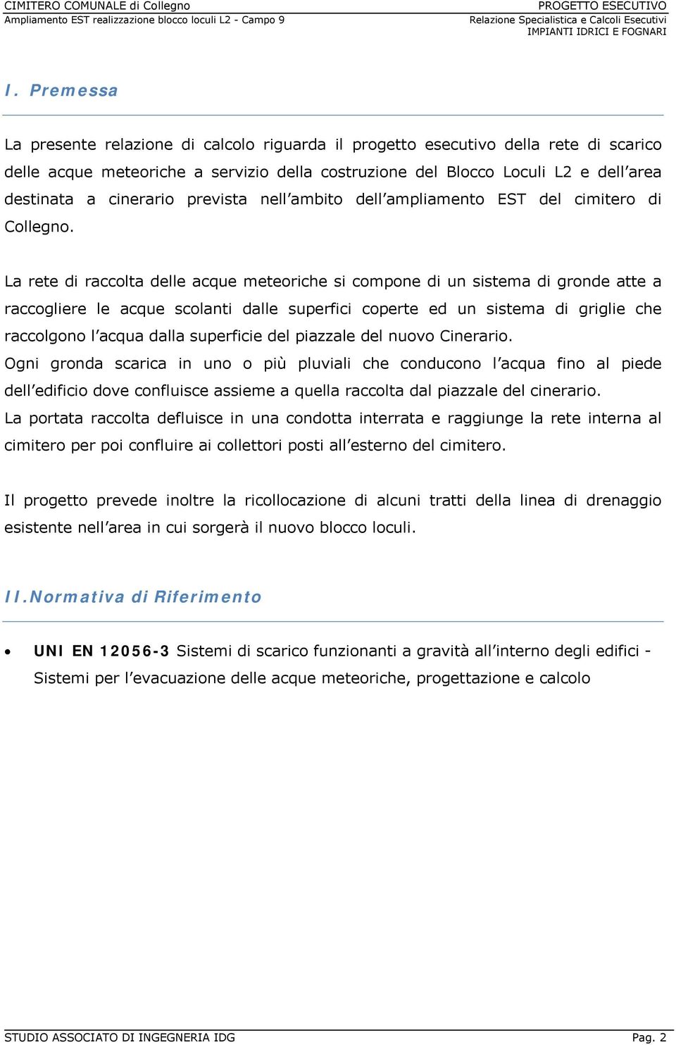 La rete di raccolta delle acque meteoriche si compone di un sistema di gronde atte a raccogliere le acque scolanti dalle superfici coperte ed un sistema di griglie che raccolgono l acqua dalla