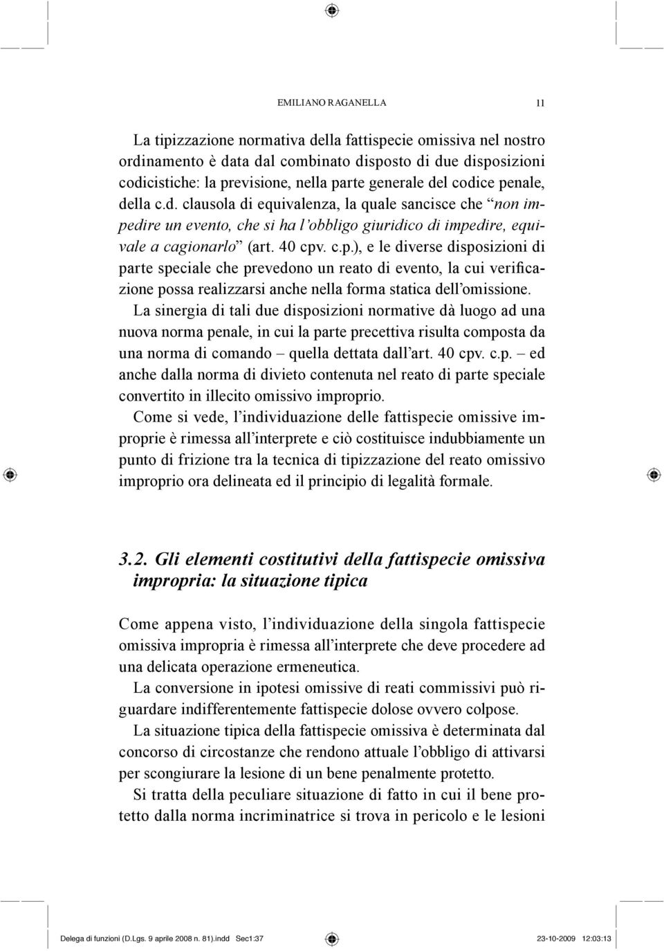 La sinergia di tali due disposizioni normative dà luogo ad una nuova norma penale, in cui la parte precettiva risulta composta da una norma di comando quella dettata dall art. 40 cpv. c.p. ed anche dalla norma di divieto contenuta nel reato di parte speciale convertito in illecito omissivo improprio.